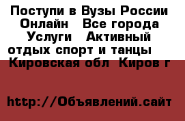 Поступи в Вузы России Онлайн - Все города Услуги » Активный отдых,спорт и танцы   . Кировская обл.,Киров г.